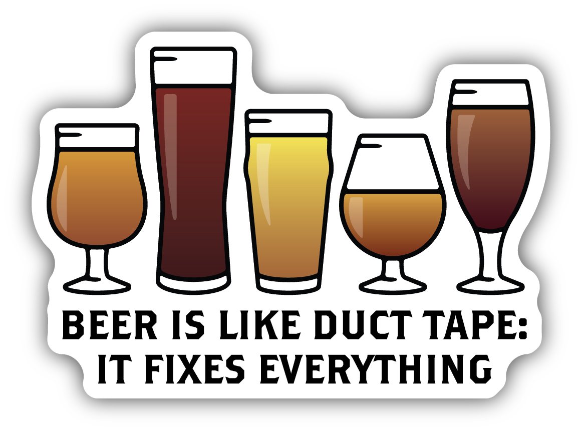 BEER IS LIKE DUCT TAPE IT FIXES EVERYTHING