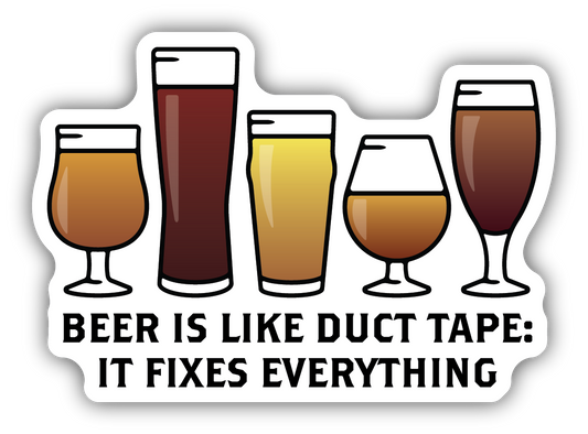 BEER IS LIKE DUCT TAPE IT FIXES EVERYTHING