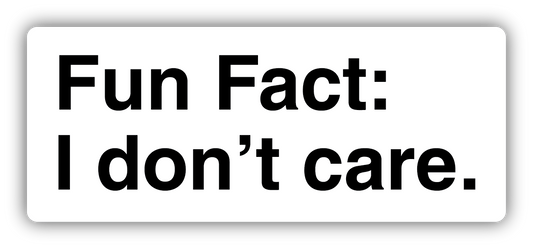 FUN FACT I DON'T CARE